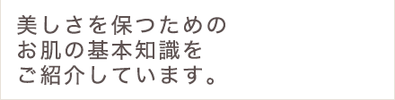 美しさを保つためのお肌の基本知識をご紹介しています。