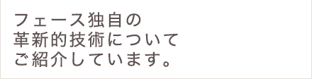 フェース独自の革新的技術についてご紹介しています。